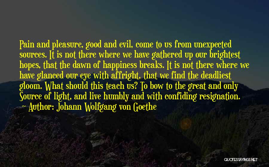 Johann Wolfgang Von Goethe Quotes: Pain And Pleasure, Good And Evil, Come To Us From Unexpected Sources. It Is Not There Where We Have Gathered