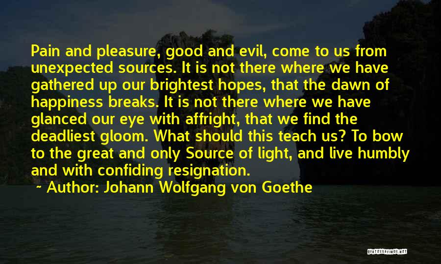 Johann Wolfgang Von Goethe Quotes: Pain And Pleasure, Good And Evil, Come To Us From Unexpected Sources. It Is Not There Where We Have Gathered