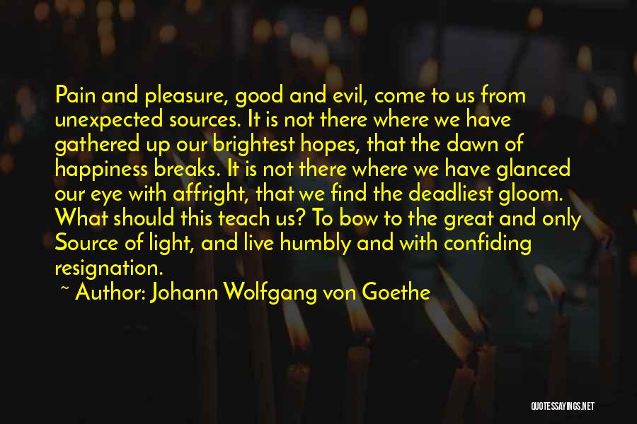 Johann Wolfgang Von Goethe Quotes: Pain And Pleasure, Good And Evil, Come To Us From Unexpected Sources. It Is Not There Where We Have Gathered
