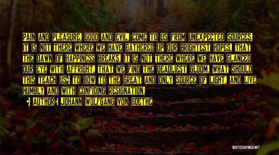 Johann Wolfgang Von Goethe Quotes: Pain And Pleasure, Good And Evil, Come To Us From Unexpected Sources. It Is Not There Where We Have Gathered