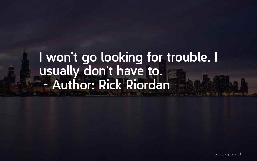 Rick Riordan Quotes: I Won't Go Looking For Trouble. I Usually Don't Have To.