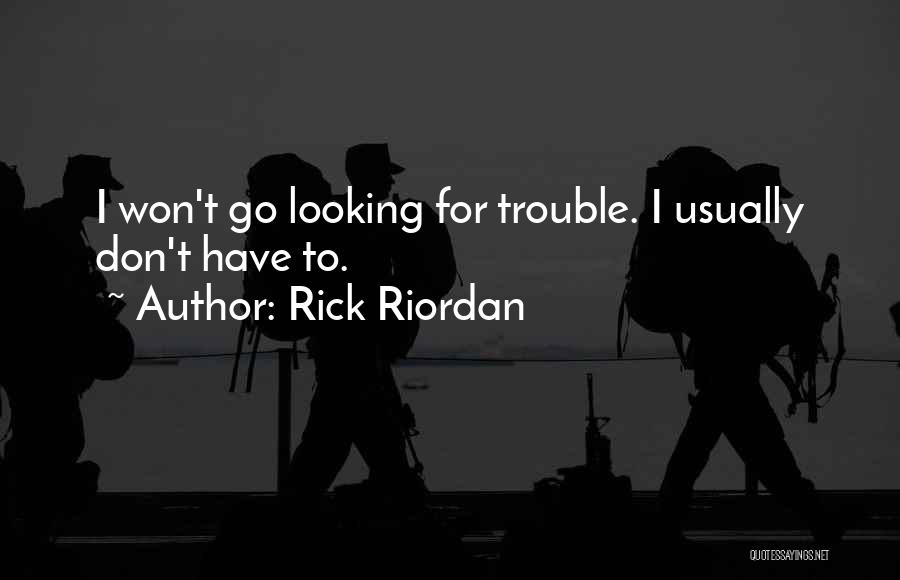 Rick Riordan Quotes: I Won't Go Looking For Trouble. I Usually Don't Have To.