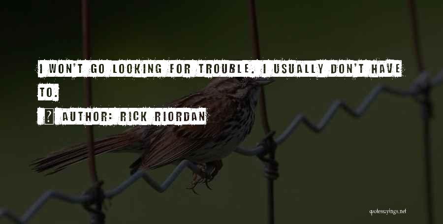 Rick Riordan Quotes: I Won't Go Looking For Trouble. I Usually Don't Have To.