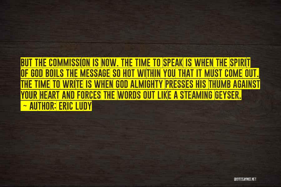 Eric Ludy Quotes: But The Commission Is Now. The Time To Speak Is When The Spirit Of God Boils The Message So Hot