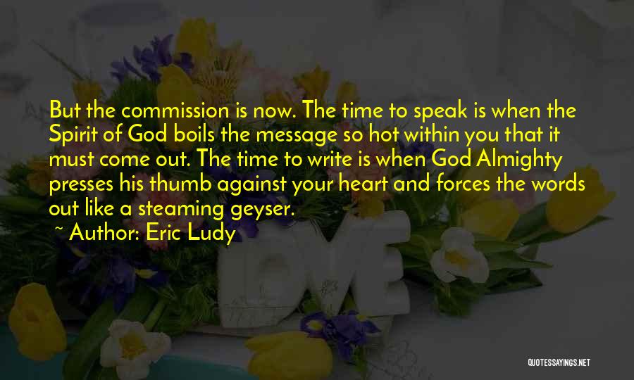 Eric Ludy Quotes: But The Commission Is Now. The Time To Speak Is When The Spirit Of God Boils The Message So Hot