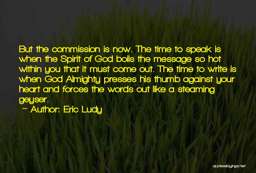 Eric Ludy Quotes: But The Commission Is Now. The Time To Speak Is When The Spirit Of God Boils The Message So Hot