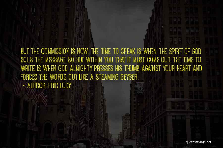 Eric Ludy Quotes: But The Commission Is Now. The Time To Speak Is When The Spirit Of God Boils The Message So Hot