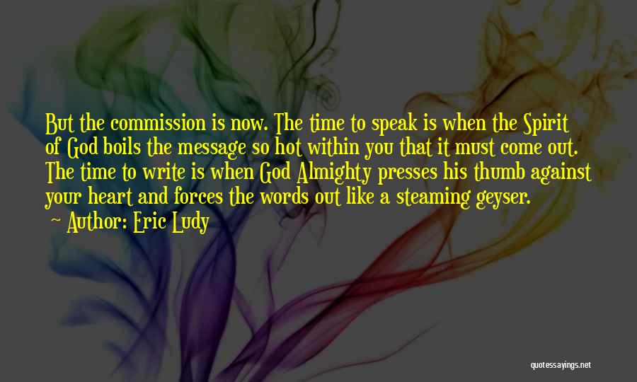 Eric Ludy Quotes: But The Commission Is Now. The Time To Speak Is When The Spirit Of God Boils The Message So Hot