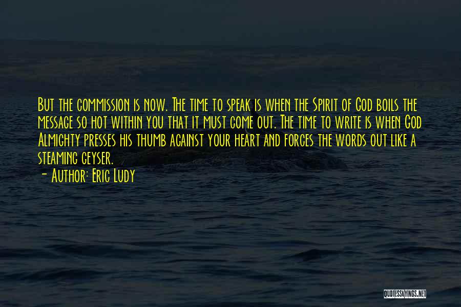 Eric Ludy Quotes: But The Commission Is Now. The Time To Speak Is When The Spirit Of God Boils The Message So Hot