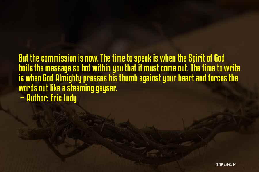 Eric Ludy Quotes: But The Commission Is Now. The Time To Speak Is When The Spirit Of God Boils The Message So Hot