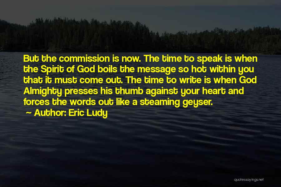 Eric Ludy Quotes: But The Commission Is Now. The Time To Speak Is When The Spirit Of God Boils The Message So Hot