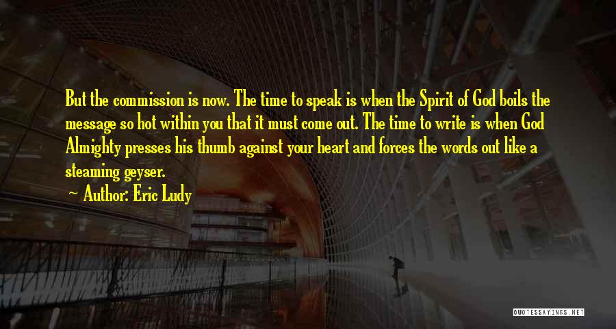 Eric Ludy Quotes: But The Commission Is Now. The Time To Speak Is When The Spirit Of God Boils The Message So Hot