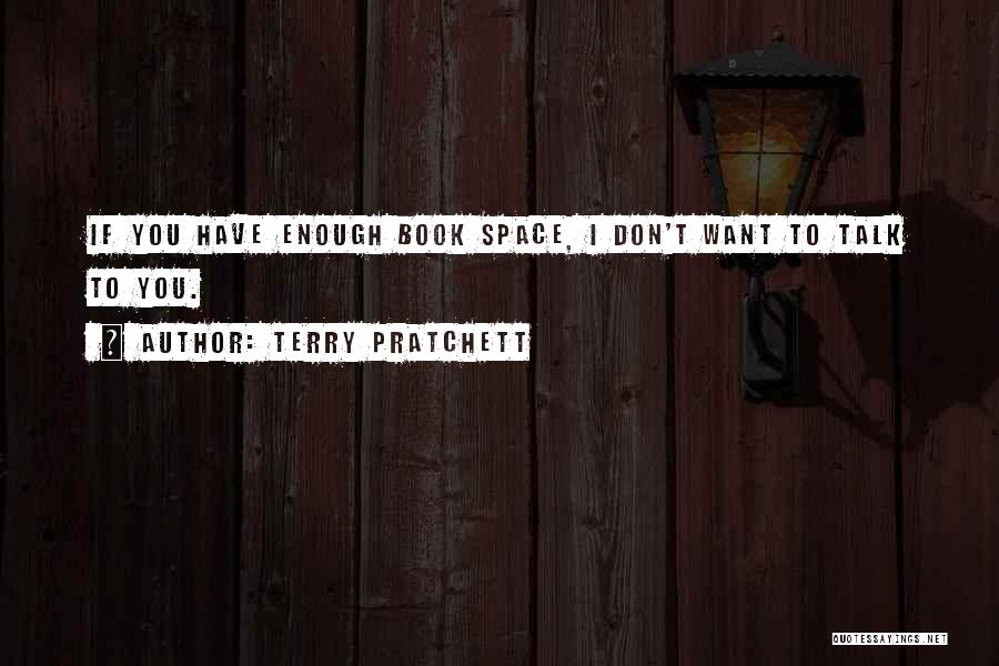 Terry Pratchett Quotes: If You Have Enough Book Space, I Don't Want To Talk To You.