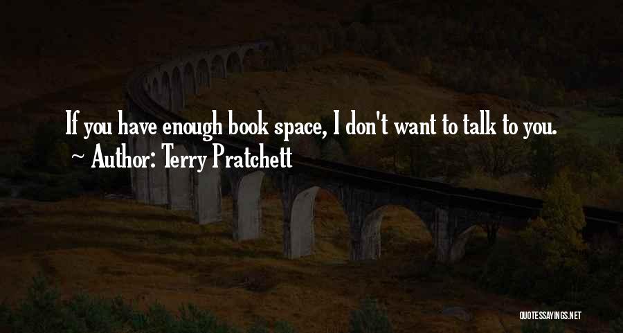 Terry Pratchett Quotes: If You Have Enough Book Space, I Don't Want To Talk To You.