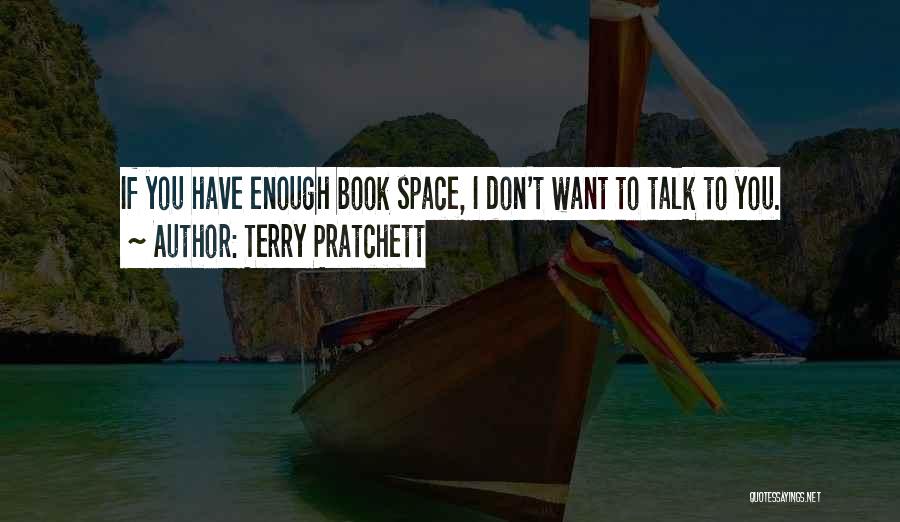 Terry Pratchett Quotes: If You Have Enough Book Space, I Don't Want To Talk To You.