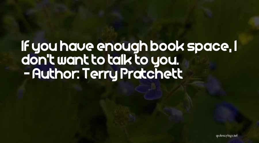 Terry Pratchett Quotes: If You Have Enough Book Space, I Don't Want To Talk To You.