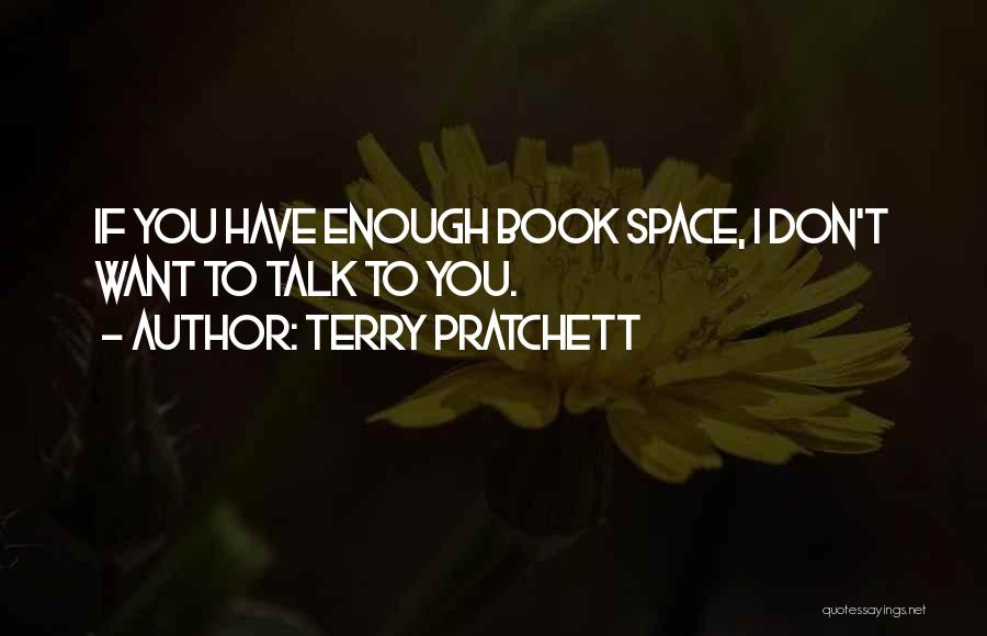 Terry Pratchett Quotes: If You Have Enough Book Space, I Don't Want To Talk To You.