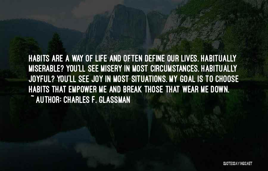 Charles F. Glassman Quotes: Habits Are A Way Of Life And Often Define Our Lives. Habitually Miserable? You'll See Misery In Most Circumstances. Habitually