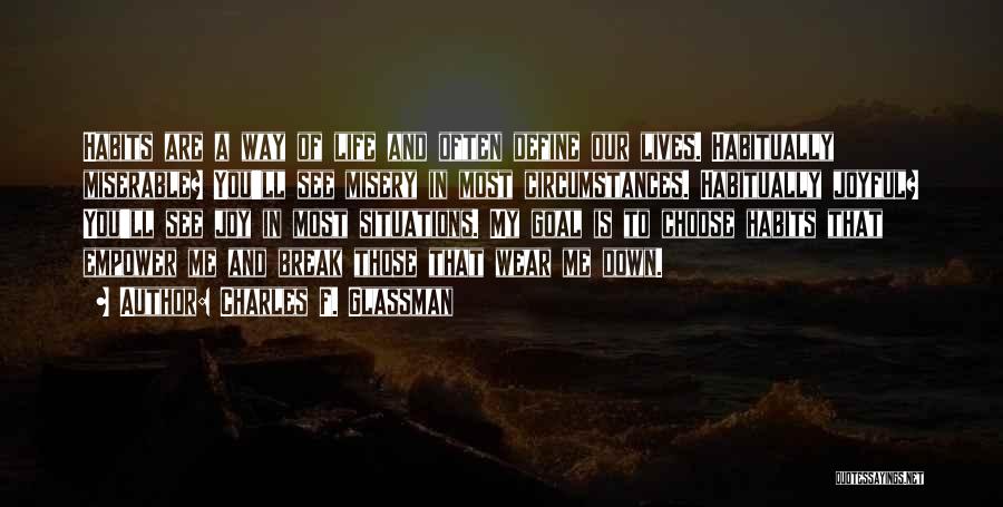 Charles F. Glassman Quotes: Habits Are A Way Of Life And Often Define Our Lives. Habitually Miserable? You'll See Misery In Most Circumstances. Habitually