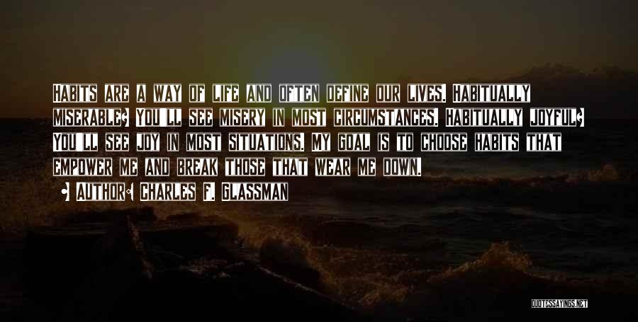 Charles F. Glassman Quotes: Habits Are A Way Of Life And Often Define Our Lives. Habitually Miserable? You'll See Misery In Most Circumstances. Habitually