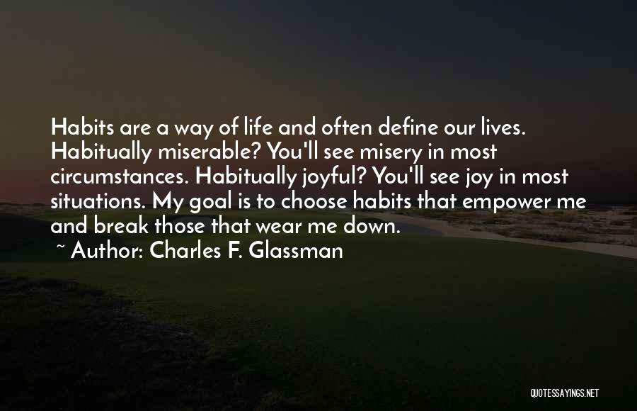 Charles F. Glassman Quotes: Habits Are A Way Of Life And Often Define Our Lives. Habitually Miserable? You'll See Misery In Most Circumstances. Habitually