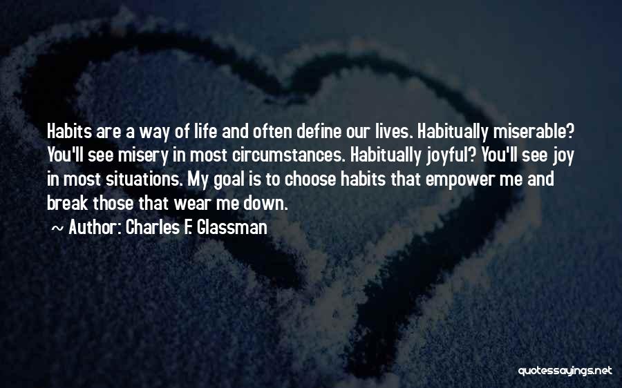 Charles F. Glassman Quotes: Habits Are A Way Of Life And Often Define Our Lives. Habitually Miserable? You'll See Misery In Most Circumstances. Habitually