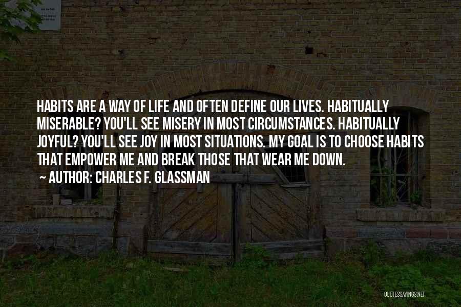 Charles F. Glassman Quotes: Habits Are A Way Of Life And Often Define Our Lives. Habitually Miserable? You'll See Misery In Most Circumstances. Habitually