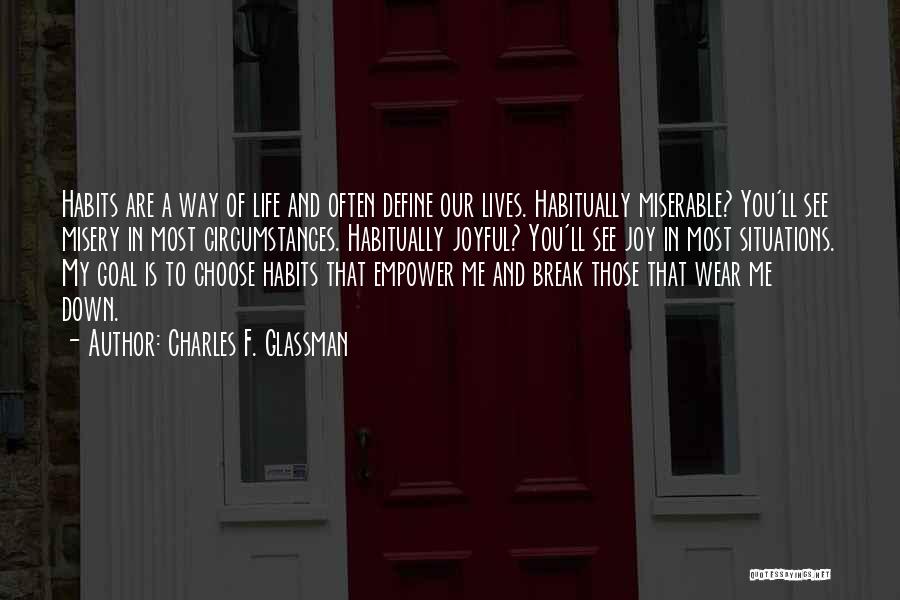 Charles F. Glassman Quotes: Habits Are A Way Of Life And Often Define Our Lives. Habitually Miserable? You'll See Misery In Most Circumstances. Habitually