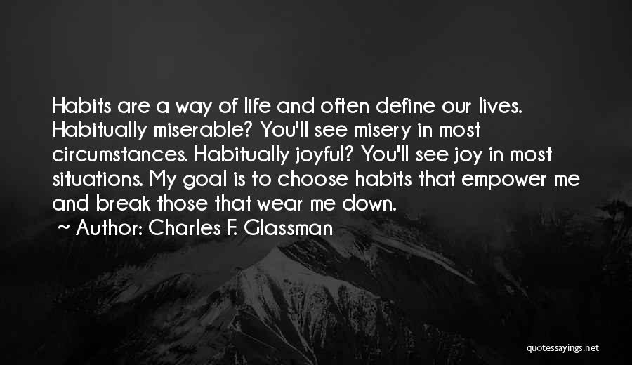 Charles F. Glassman Quotes: Habits Are A Way Of Life And Often Define Our Lives. Habitually Miserable? You'll See Misery In Most Circumstances. Habitually