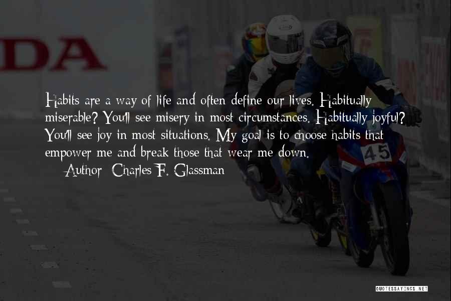 Charles F. Glassman Quotes: Habits Are A Way Of Life And Often Define Our Lives. Habitually Miserable? You'll See Misery In Most Circumstances. Habitually