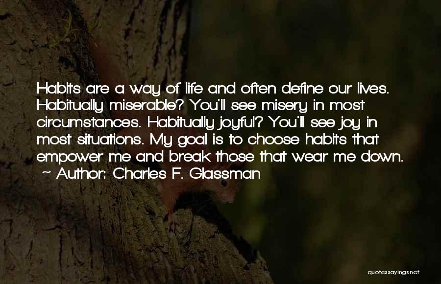 Charles F. Glassman Quotes: Habits Are A Way Of Life And Often Define Our Lives. Habitually Miserable? You'll See Misery In Most Circumstances. Habitually