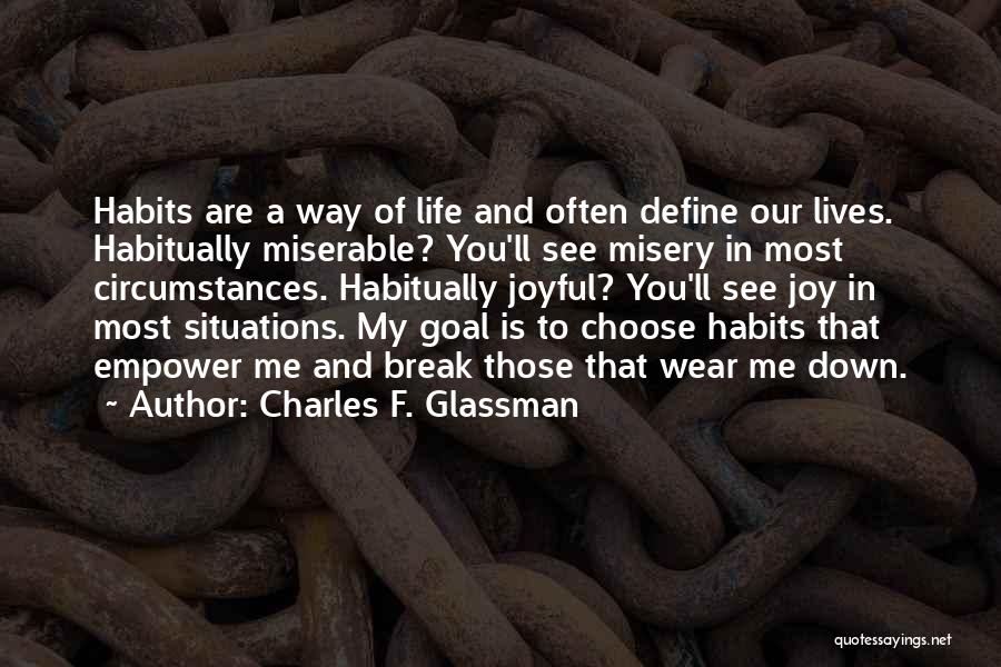 Charles F. Glassman Quotes: Habits Are A Way Of Life And Often Define Our Lives. Habitually Miserable? You'll See Misery In Most Circumstances. Habitually