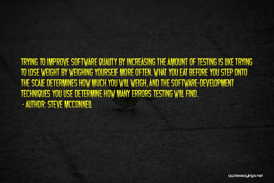 Steve McConnell Quotes: Trying To Improve Software Quality By Increasing The Amount Of Testing Is Like Trying To Lose Weight By Weighing Yourself