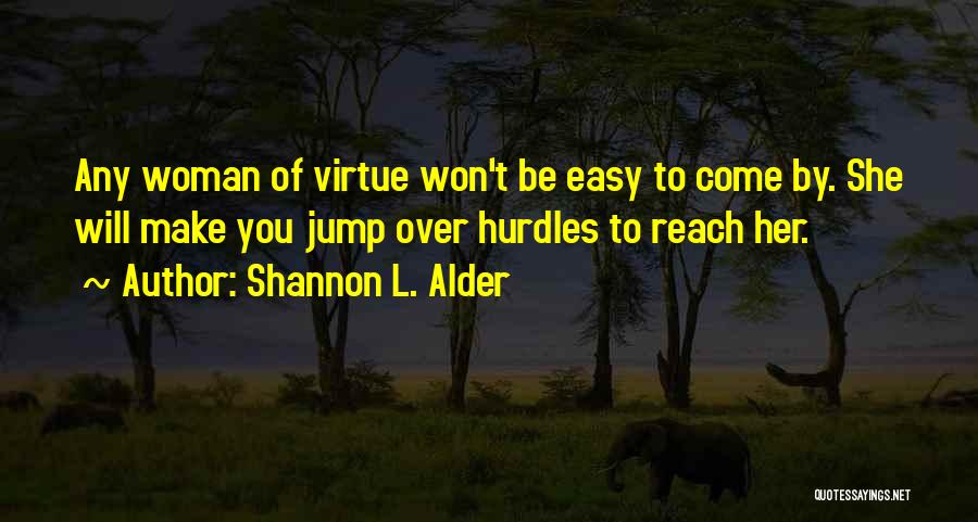 Shannon L. Alder Quotes: Any Woman Of Virtue Won't Be Easy To Come By. She Will Make You Jump Over Hurdles To Reach Her.