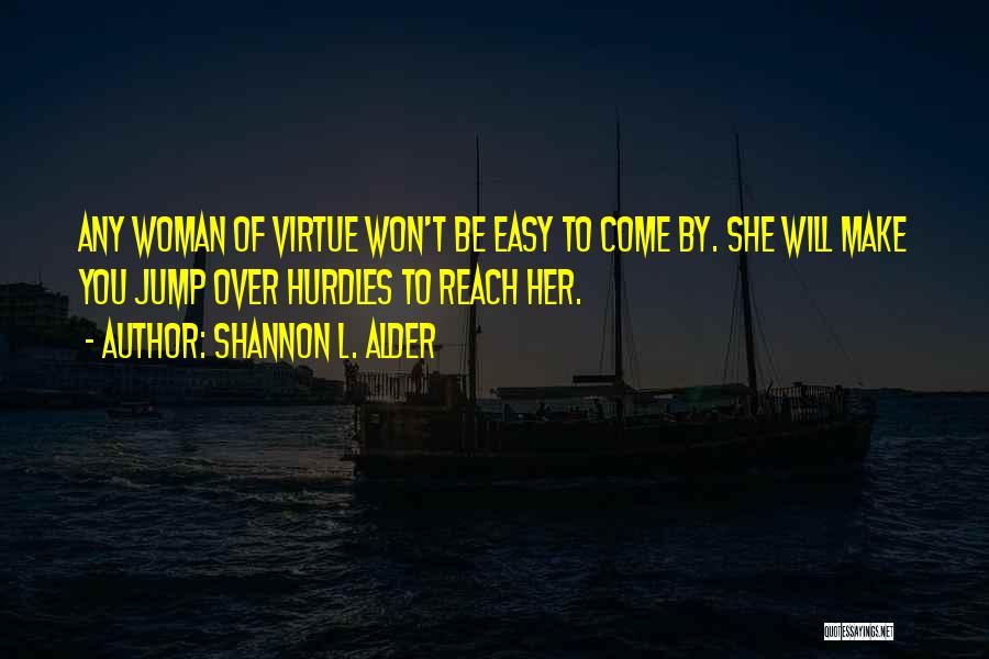 Shannon L. Alder Quotes: Any Woman Of Virtue Won't Be Easy To Come By. She Will Make You Jump Over Hurdles To Reach Her.