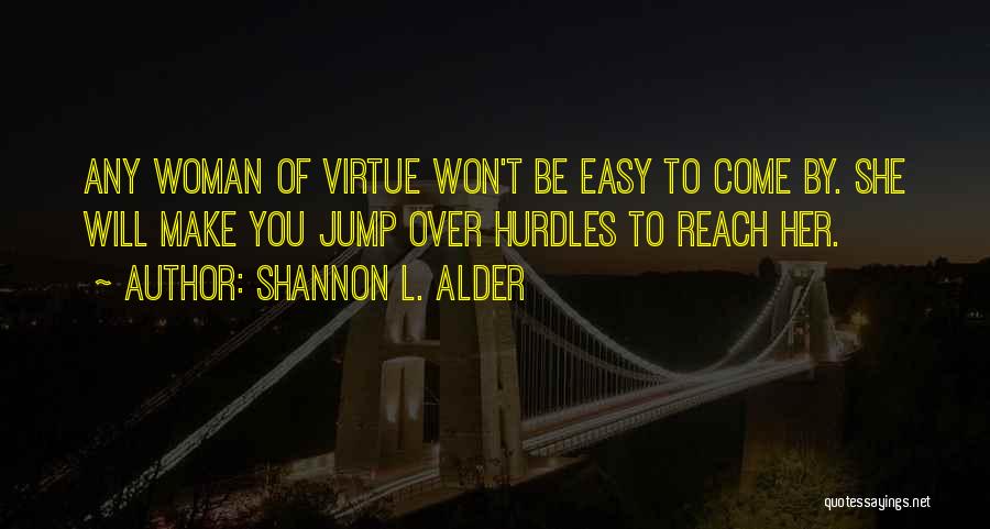 Shannon L. Alder Quotes: Any Woman Of Virtue Won't Be Easy To Come By. She Will Make You Jump Over Hurdles To Reach Her.