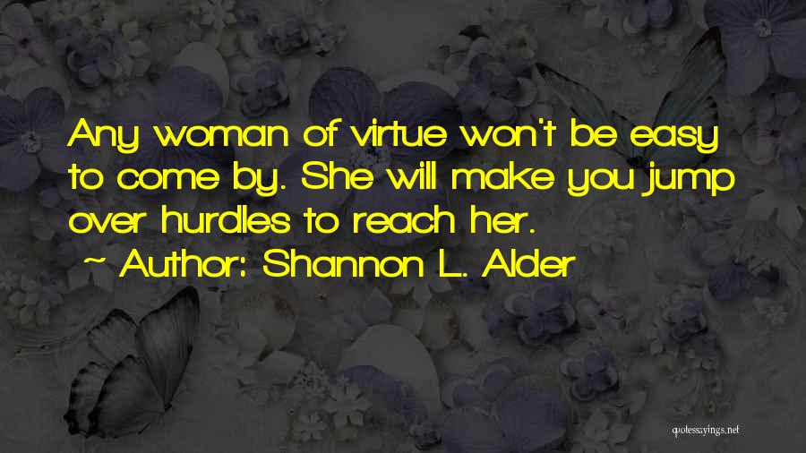 Shannon L. Alder Quotes: Any Woman Of Virtue Won't Be Easy To Come By. She Will Make You Jump Over Hurdles To Reach Her.