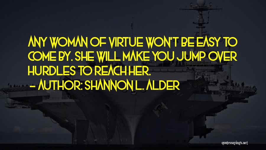 Shannon L. Alder Quotes: Any Woman Of Virtue Won't Be Easy To Come By. She Will Make You Jump Over Hurdles To Reach Her.