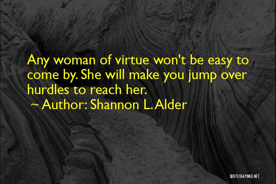 Shannon L. Alder Quotes: Any Woman Of Virtue Won't Be Easy To Come By. She Will Make You Jump Over Hurdles To Reach Her.