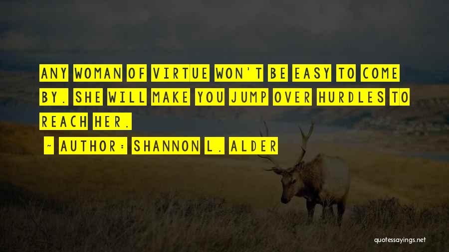 Shannon L. Alder Quotes: Any Woman Of Virtue Won't Be Easy To Come By. She Will Make You Jump Over Hurdles To Reach Her.