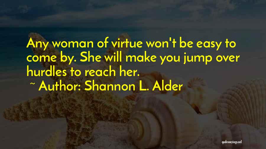 Shannon L. Alder Quotes: Any Woman Of Virtue Won't Be Easy To Come By. She Will Make You Jump Over Hurdles To Reach Her.