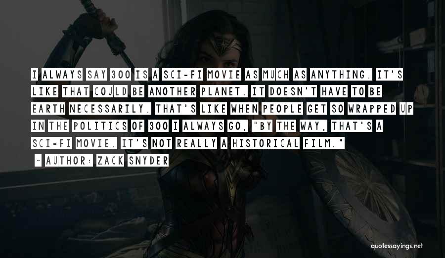 Zack Snyder Quotes: I Always Say 300 Is A Sci-fi Movie As Much As Anything. It's Like That Could Be Another Planet. It