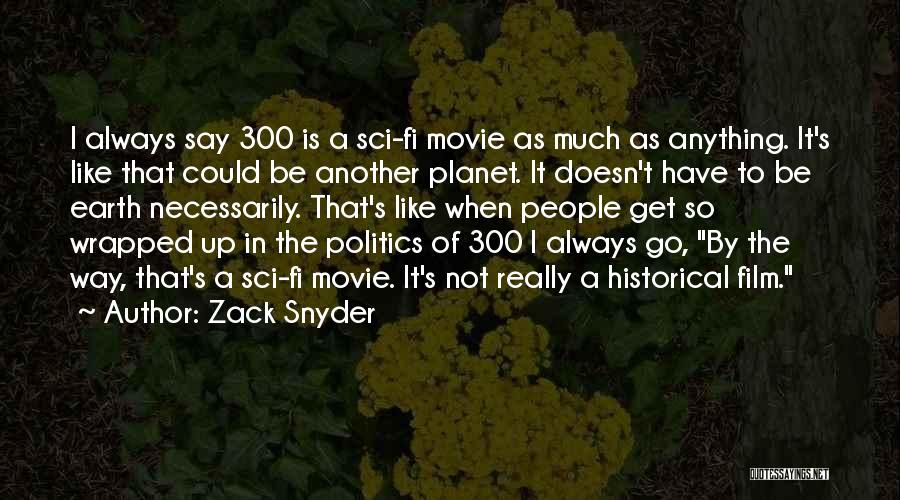 Zack Snyder Quotes: I Always Say 300 Is A Sci-fi Movie As Much As Anything. It's Like That Could Be Another Planet. It