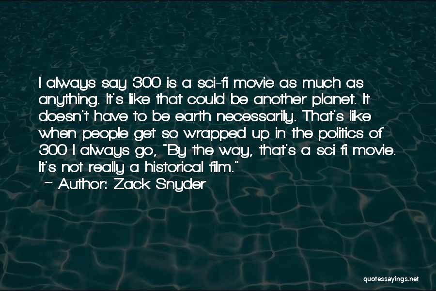 Zack Snyder Quotes: I Always Say 300 Is A Sci-fi Movie As Much As Anything. It's Like That Could Be Another Planet. It
