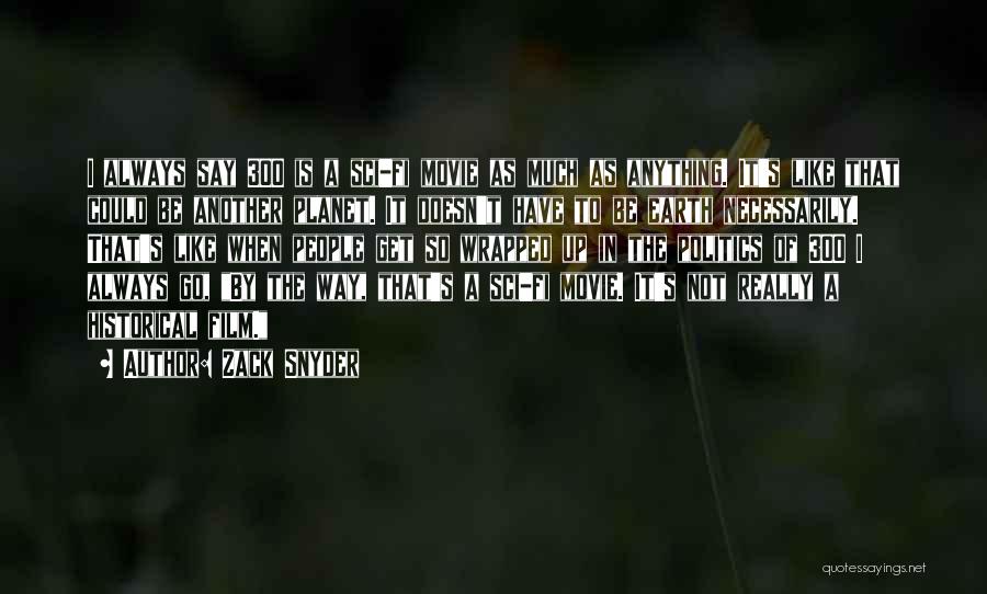 Zack Snyder Quotes: I Always Say 300 Is A Sci-fi Movie As Much As Anything. It's Like That Could Be Another Planet. It