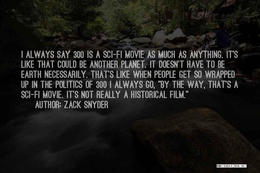 Zack Snyder Quotes: I Always Say 300 Is A Sci-fi Movie As Much As Anything. It's Like That Could Be Another Planet. It