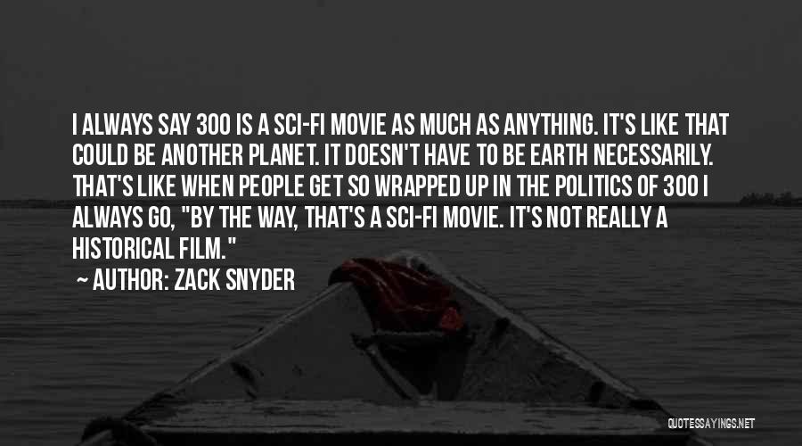 Zack Snyder Quotes: I Always Say 300 Is A Sci-fi Movie As Much As Anything. It's Like That Could Be Another Planet. It