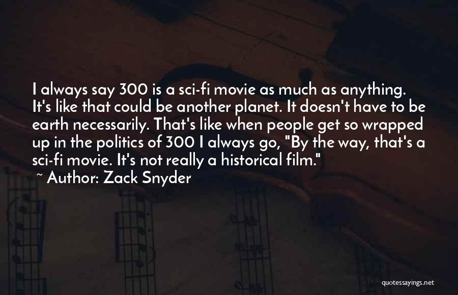 Zack Snyder Quotes: I Always Say 300 Is A Sci-fi Movie As Much As Anything. It's Like That Could Be Another Planet. It