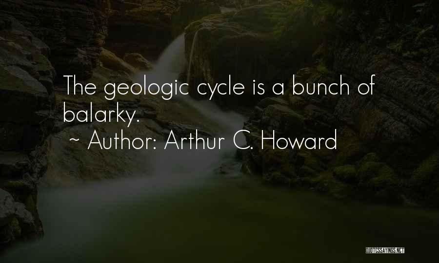 Arthur C. Howard Quotes: The Geologic Cycle Is A Bunch Of Balarky.