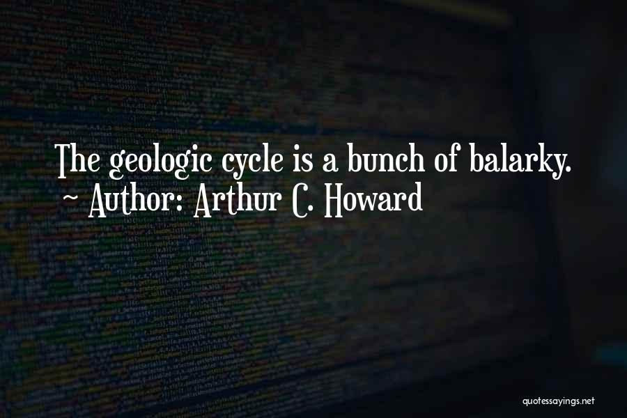 Arthur C. Howard Quotes: The Geologic Cycle Is A Bunch Of Balarky.